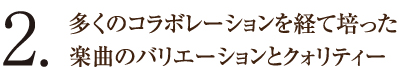 2.多くのコラボレーションを経て培った楽曲のバリエーションとクォリティー